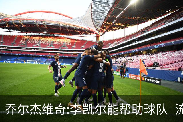 乔尔杰维奇:李凯尔能帮助球队 流程要去问篮协