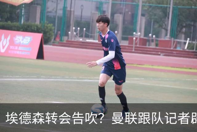 埃德森转会告吹？曼联跟队记者辟谣，红魔询价切尔西中场妖星
