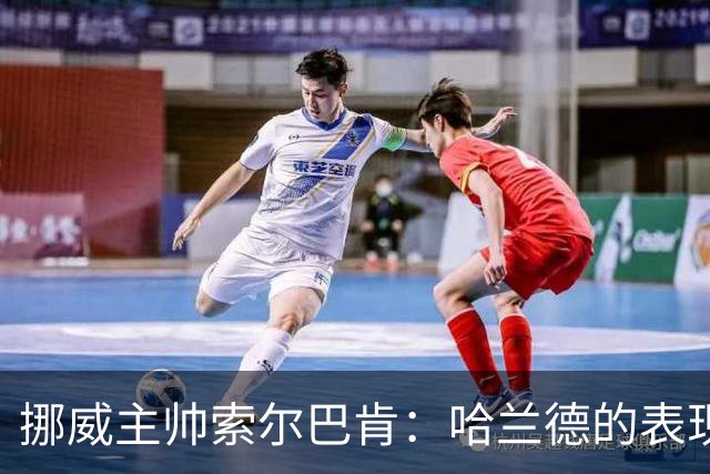 挪威主帅索尔巴肯：哈兰德的表现在预料之中，全队发挥接近完美