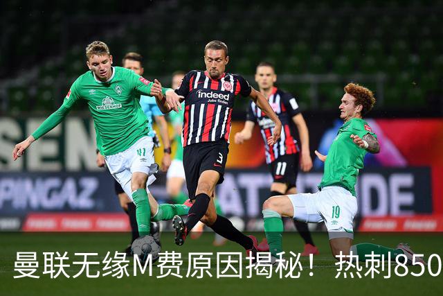 曼联无缘M费原因揭秘！热刺8500万钞能力截胡，没欧战凭啥狂花钱