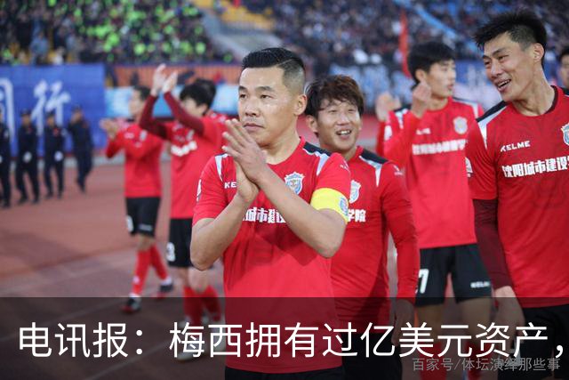 电讯报：梅西拥有过亿美元资产，手握数十项国际大品牌代言