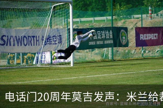 电话门20周年莫吉发声：米兰给裁判打的电话怎么没被窃听？