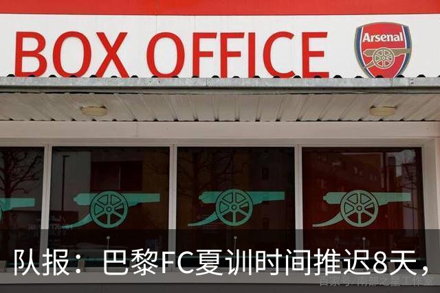 队报：巴黎FC夏训时间推迟8天，等待新主帅罗塞尼尔上任后再开始